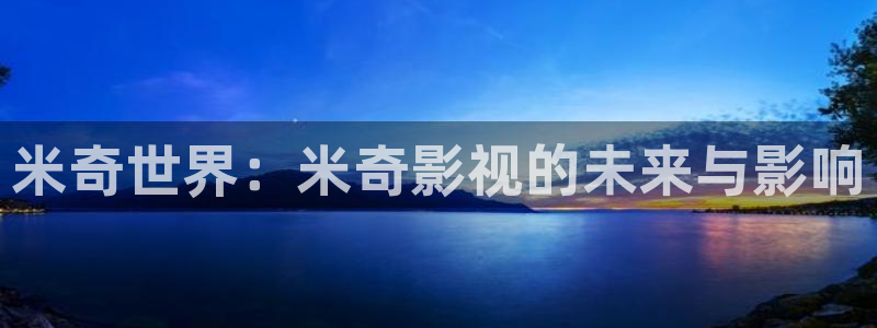 麻豆精品视频播放：米奇世界：米奇影视的未来与影响