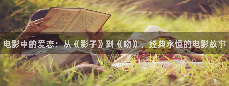 久草热在线猛男麻豆：电影中的爱恋：从《影子》到《吻》，经典永恒的电影故事