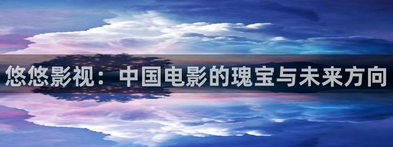 国产情侣电影麻豆：悠悠影视：中国电影的瑰宝与未来方向