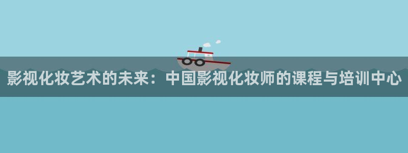 人人超碰麻豆：影视化妆艺术的未来：中国影视化妆师的课程与培训中心